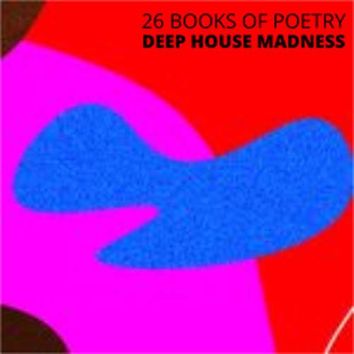 Deep House Madness-26 Books of Poetry