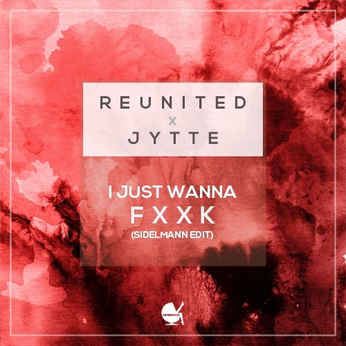 Reunited X Jytte, Sidelmann-I Just Wanna Fuck (sidelmann Edit)