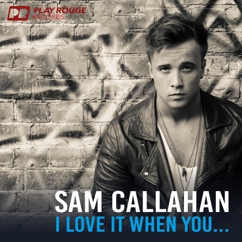 Sam Callahan .-I Love It When You