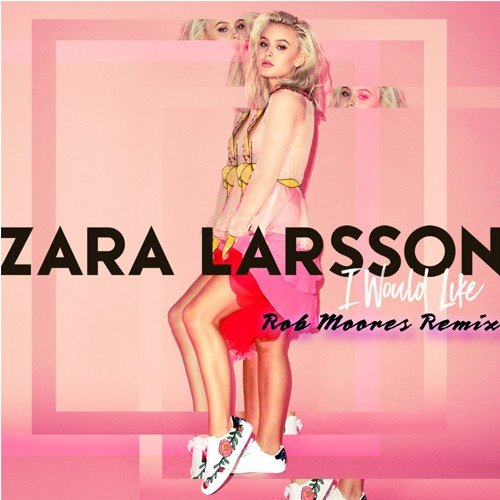 Zara Larson, Rob Moore-I Would Like - Rob Moore Remix