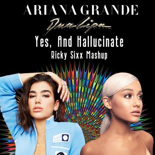 Dua Lipa, Ariana Grande, Ricky Sixx-Yes, And Hallucinate
