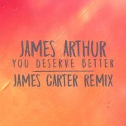 James Arthur, James Carter-You Deserve Better (james Carter Remix)