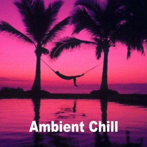 Ambient Chill (A Selection of the Most Beautiful & Relaxing Ambient Chillout Music to Induce Calm and a Space to Think or to Dream To)