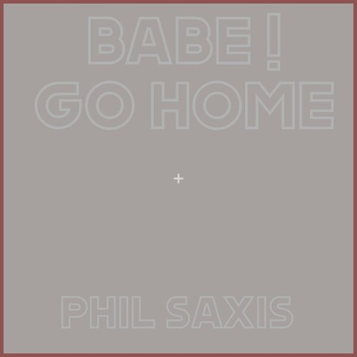 Phil Saxis-Babe! Go Home