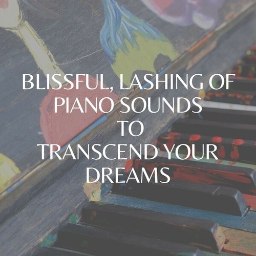 Blissful, Lashing of Piano Sounds to Transcend Your Dreams