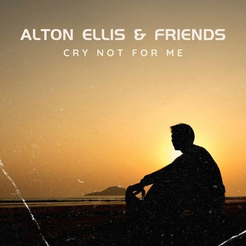 Cry Not For Me: Alton Ellis & Friends