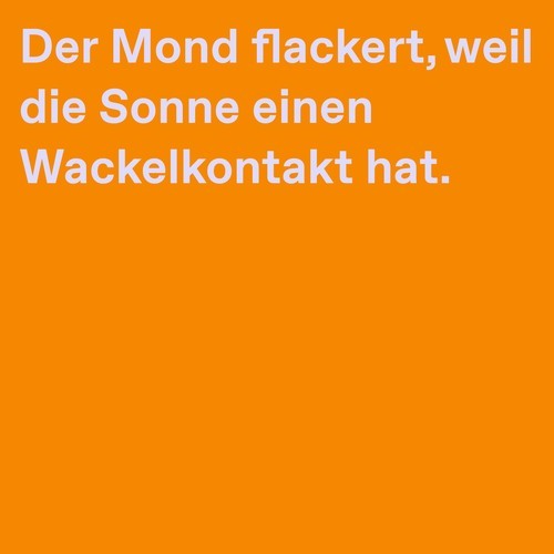 Der Mond flackert, weil die Sonne einen Wackelkontakt hat.