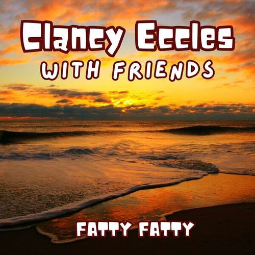 Fatty Fatty: Clancy Eccles with Friends