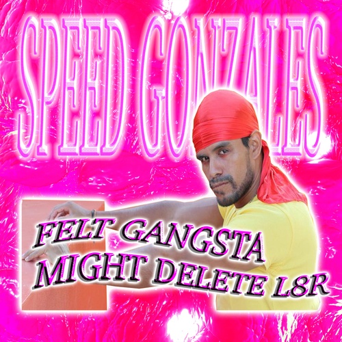 Speed Gonzales-Felt Gangsta, Might Delete L8R