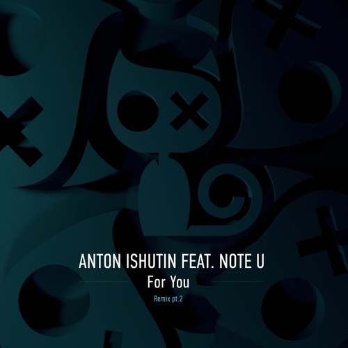 Note U, Anton Ishutin, Pavel Khvaleev, Grisha Gerrus-For You Remixes, Pt. 2