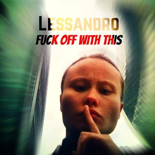 Lessandro-Fuck off with this