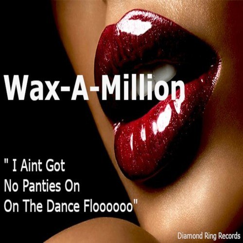 Wax-A-Million-I Aint Got No Panties on on the Dance Floooooo