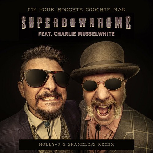 Superdownhome, Charlie Musselwhite, Holly-J, Shameless (AUS)-I'm Your Hoochie Coochie Man (Holly-J & Shameless Remix)