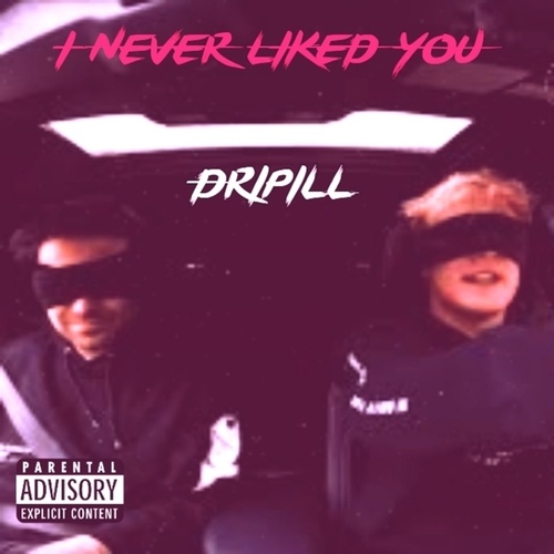 Dripill-I Never Liked You