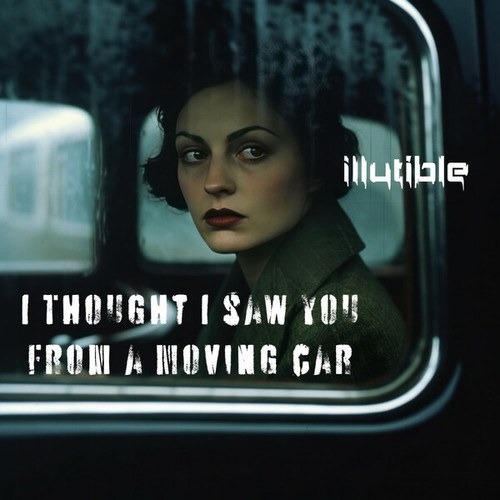 Illutible-I Thought I Saw You From A Moving Car