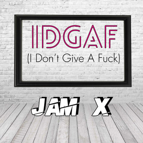 Jam X-Idgaf ( I Don't Give a Fuck )