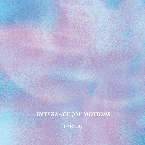 Larson, Chris Ferreira-Interlace Joy Motions