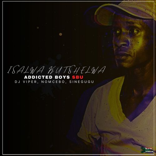 Addicted Boys Sbu, Dj Viper, Nomcebo, Sinegugu-Isalwa Kutshelwa