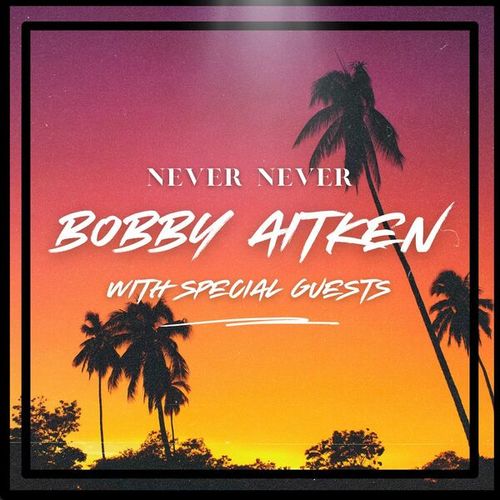 Never Never: Bobby Aitken with Special Guests