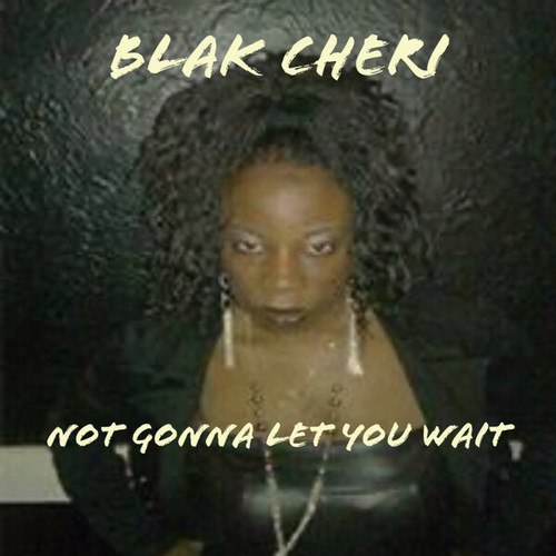 Blak Cheri-Not Gonna Let You Wait