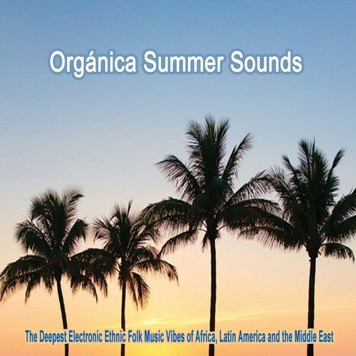 Various Artists-Orgánica Summer Sounds (The Deepest Electronic Ethnic Folk Music Vibes Inspired by Africa, Latin America and the Middle East)