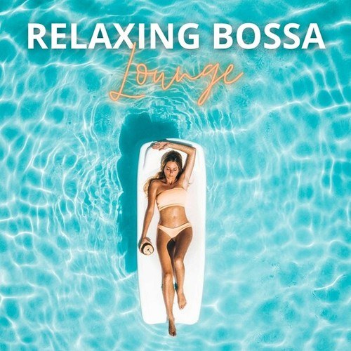 Relaxing Bossa Lounge: Relax on a Beach, in the Pool or Simply on the Sofa at Home with the Sweet Sound of Bossa Nova in the Background