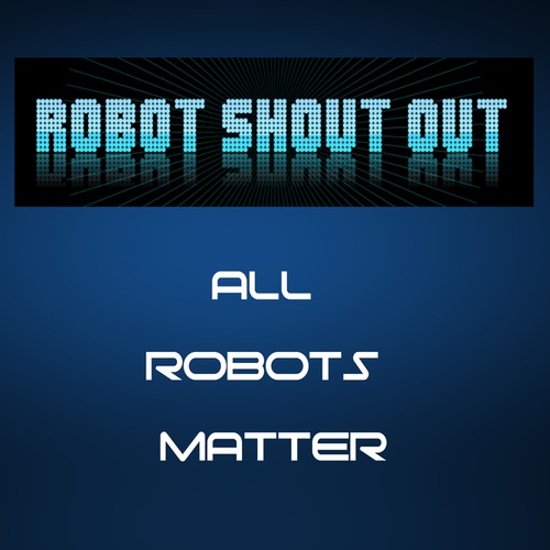 All Robots Matter-Robot Shout Out!