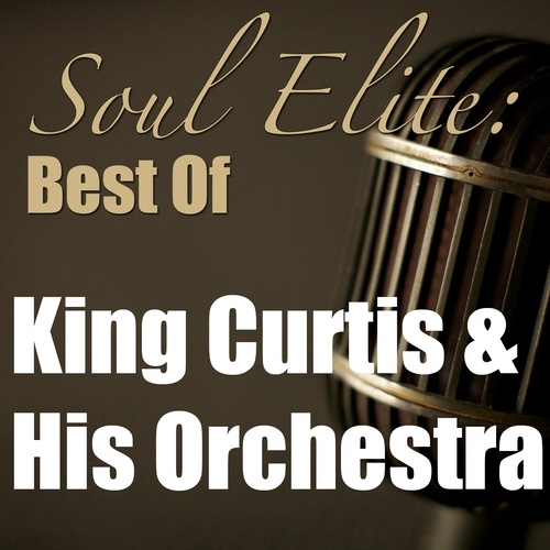 King Curtis & His Orchestra, King Curtis & His Royal Men-Soul Elite: Best of King Curtis & His Orchestra