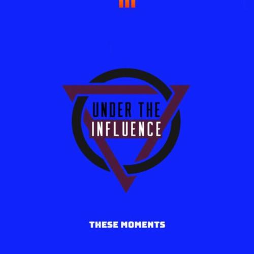 Under The Influence-These Moments