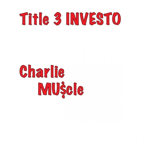 Charlie Mu$cle-Title 3 Investo