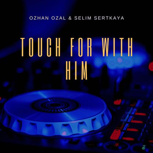 Ozhan Ozal, Selim Sertkaya-Touch for with Him