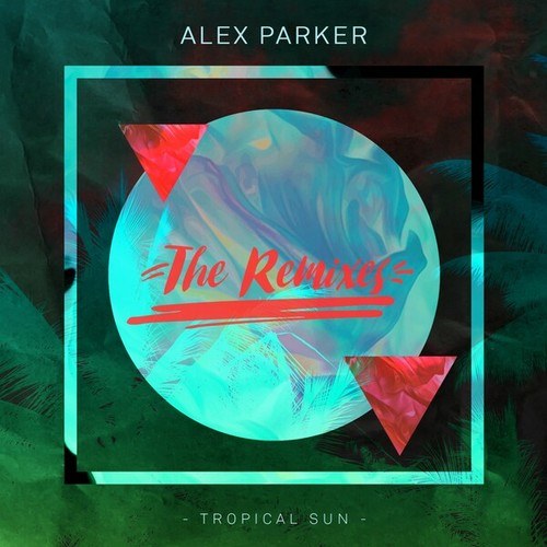 Alex Parker-Tropical Sun (The Remixes)