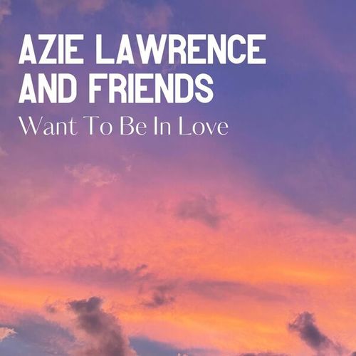 Want To Be In Love: Azie Lawrence and Friends