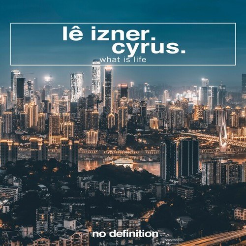 LÊ IZNER, Cyrus-What Is Life