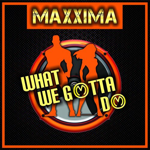 Maxxima-What We Gotta Do