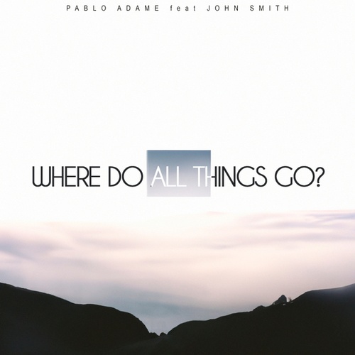 Pablo Adame, John Smith-Where Do All Things Go?