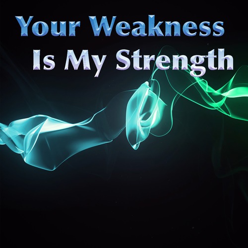 Your Weakness Is My Strength